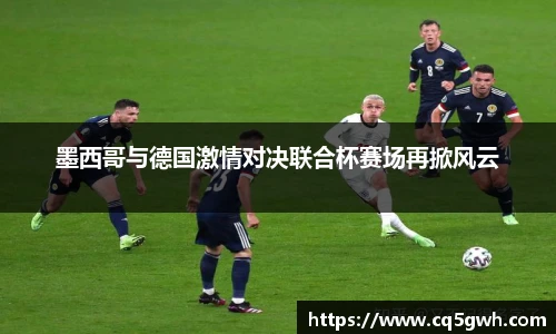 TOP1体育官网墨西哥与德国激情对决联合杯赛场再掀风云