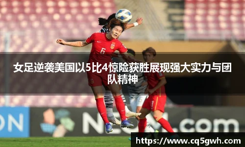 TOP1体育官网女足逆袭美国以5比4惊险获胜展现强大实力与团队精神