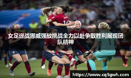 TOP1体育官网女足迎战挪威强敌挑战全力以赴争取胜利展现团队精神