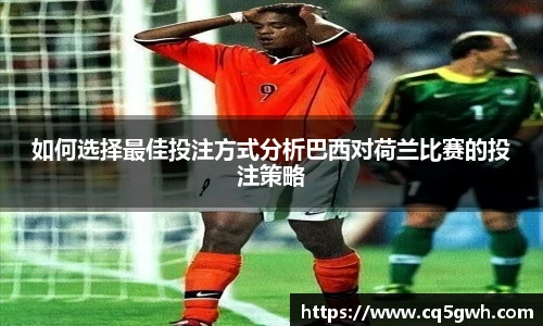 TOP1体育官网如何选择最佳投注方式分析巴西对荷兰比赛的投注策略